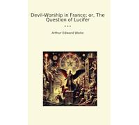 Devil-Worship in France; or, The Question of Lucifer (Classic Books)