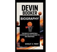 DEVIN BOOKER: THE RISE OF A BASKETBALL SUPERSTAR AND HIS JOURNEY TO NBA GREATNESS