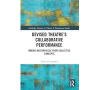 Devised Theater’s Collaborative Performance: Making Masterpieces from Collective Concepts (Routledge Advances in Theatre & Performance Studies)