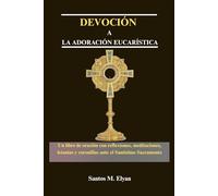 DEVOCIÓN A LA ADORACIÓN EUCARÍSTICA: Un libro de oración con reflexiones, meditaciones, letanías y coronillas ante el Santísimo Sacramento