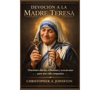 Devoción a la Madre Teresa: Oraciones diarias, reflexiones y actos de amor para una vida compasiva