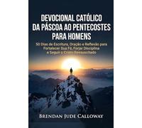 Devocional Católico da Páscoa ao Pentecostes para Homens: 50 Dias de Escritura, Oração e Reflexão para Fortalecer Sua Fé, Forjar Disciplina e Seguir o Cristo Ressuscitado