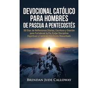 Devocional Católico para Hombres de Pascua a Pentecostés: 50 Días de Reflexiones Diarias, Escritura y Oración para Fortalecer tu Fe, Forjar Disciplina Espiritual y Caminar con Cristo Resucitado