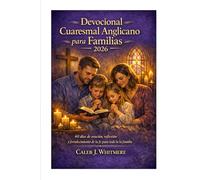Devocional Cuaresmal Anglicano para Familias 2026: 40 días de oración, reflexión y fortalecimiento de la fe para toda la familia