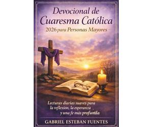 DEVOCIONAL DE CUARESMA CATÓLICA 2026 PARA PERSONAS MAYORES: Lecturas diarias suaves para la reflexión, la esperanza y una fe más profunda