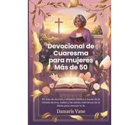 Devocional de Cuaresma para mujeres Más de 50: 40 días de lectura y reflexión bíblica a través de la mirada de Ana, Isabel y las sabias matriarcas de la Biblia para renovar tu fe
