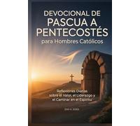 Devocional de Pascua a Pentecostés para Hombres Católicos: Reflexiones Diarias sobre el Valor, el Liderazgo y el Caminar en el Espíritu