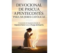 DEVOCIONAL DE PASCUA A PENTECOSTÉS PARA MUJERES CATÓLICAS: Creciendo en la gracia desde el Sepulcro Vacío hasta el Fuego del Espíritu