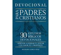 DEVOCIONAL PARA PADRES CRISTIANOS. 30 ESTUDIOS BÍBLICOS DEVOCIONALES: Aprende a Liderar tu Hogar con Amor, Fe Y Propósito. Libro Cristiano en Español.