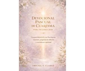 DEVOCIONAL PASCUAL DE CUARESMA PARA MUJERES 2026.: Una guía diaria de fe con Escrituras, oraciones, preguntas de reflexión y crecimiento espiritual.