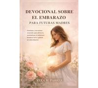 DEVOCIONAL SOBRE EL EMBARAZO PARA FUTURAS MADRES: Oraciones y devociones semanales para aliviar la ansiedad por el embarazo, fortalecer la fe y guiarte en cada trimestre