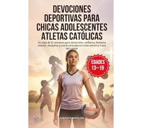 Devociones Deportivas para Chicas Adolescentes Atletas Católicas: Un viaje de 52 semanas para desarrollar confianza, fortaleza interior, disciplina y una fe centrada en Cristo dentro y fuera del campo