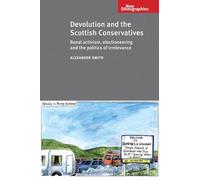Devolution and the Scottish Conservatives: Banal Activism, Electioneering and the Politics of Irrelevance (New Ethnographies)