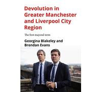 Devolution in Greater Manchester and Liverpool City Region: The First Mayoral Term