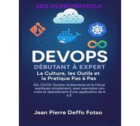DevOps Débutant à Expert - La Culture, les Outils et la Pratique Pas à Pas: Git, CI/CD, Docker, Kubernetes et le Cloud expliqués simplement, avec exemples concrets (Collection Cloud & DevOps)