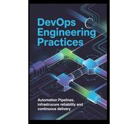 DEVOPS ENGINEERING PRACTICES: Automation pipelines infrastructure reliability and continuous delivery