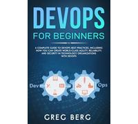 DevOps For Beginners: A Complete Guide To DevOps Best Practices (Including How You Can Create World-Class Agility, Reliability, And Security In ... With DevOps): 2 (Code tutorials)