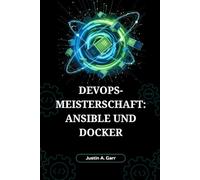 DevOps-Meisterschaft: Ansible und Docker: Der ultimative Leitfaden zum Erstellen, Bereitstellen und Betreiben skalierbarer Anwendungen mit Automatisierung und Containerisierung