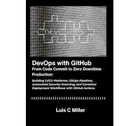 DevOps with GitHub: From Code Commit to Zero Downtime Production: Building CI/CD Platforms, GitOps Pipelines, Automated Security Scanning, and Container Deployment Workflows with GitHub Actions.