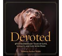 Devoted: 38 Extraordinary Tales of Love, Loyalty, and Life With Dogs