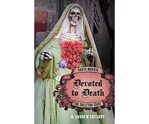 Devoted to Death: Santa Muerte, the Skeleton Saint