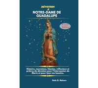 DÉVOTION À NOTRE-DAME DE GUADALUPE: Histoire, neuvaines, litanies, réflexions et prières de dévotion pour l’intercession de Marie et pour tous vos besoins.