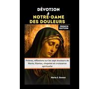 DÉVOTION À NOTRE-DAME DES DOULEURS: Prières, réflexions sur les sept douleurs de Marie, litanies, chapelet et croissance spirituelle