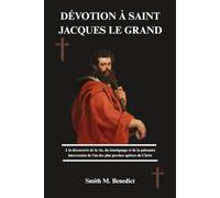DÉVOTION À SAINT JACQUES LE GRAND: À la découverte de la vie, du témoignage et de la puissante intercession de l'un des plus proches apôtres du Christ