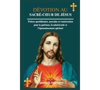 DÉVOTION AU SACRÉ-CŒUR DE JÉSUS: Prières quotidiennes, neuvaine et consécration pour la guérison, la miséricorde et l'épanouissement spirituel