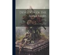Devotion of the Bona Mors; Or Art of Dying Happily
