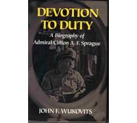 Devotion to Duty: Biography of Admiral Clifton A.F. Sprague