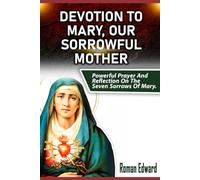 DEVOTION TO MARY, OUR SORROWFUL MOTHER: POWERFUL PRAYER AND REFLECTION ON THE SEVEN SORROWS OF MARY (Novenas, biographies, reflections, and nine-day guided prayers that will change your life.)