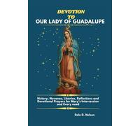 DEVOTION TO OUR LADY OF GUADALUPE: History, Novenas, Litanies, Reflections and Devotional Prayers for Mary’s Intercession and Every need.