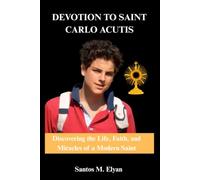 DEVOTION TO SAINT CARLO ACUTIS: Discovering the Life, Faith, and Miracles of a Modern Saint