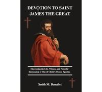 DEVOTION TO SAINT JAMES THE GREAT: Discovering the Life, Witness, and Powerful Intercession of One of Christ's Closest Apostles