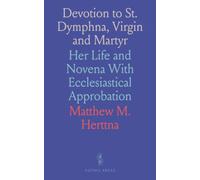 Devotion to St. Dymphna, Virgin and Martyr: Her Life and Novena With Ecclesiastical Approbation