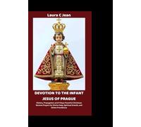 DEVOTION TO THE INFANT JESUS OF PRAGUE: History, Propagation and 9-Days Powerful Christmas Novena Prayers for Divine Help, Spiritual Growth, and Divine Providence