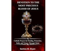 DEVOTION TO THE MOST PRECIOUS BLOOD OF JESUS: Catholic Prayers for Healing, Protection, Faith, and Victory Through Christ