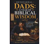 Devotional for Dads: A Year of Biblical Wisdom: 52 Weekly Devotions for Fathers Seeking God's Wisdom for Every Decision and Every Season