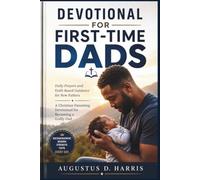 DEVOTIONAL FOR FIRST TIME DADS: Daily Prayers and Faith-Based Guidance for New Fathers A Christian Parenting Devotional for Becoming a Godly Dad