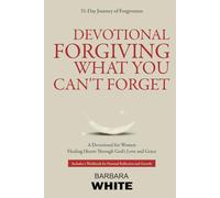Devotional forgiving what you can’t forget: A Devotional for Women: Healing Hearts Through God’s Love and Grace