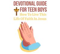 Devotional Guide For Teen Boys How To Live This Life Of Faith In Jesus: Bring The Bible Into Your Day