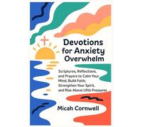 Devotions for Anxiety and Overwhelm: Scriptures, Reflections, and Prayers to Calm Your Mind, Build Faith, Strengthen Your Spirit, and Rise Above Life’s Pressures