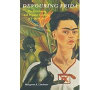 Devouring Frida: The Art History and Popular Celebrity of Frida Kahlo