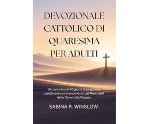 Devozionale Cattolico di Quaresima per Adulti: Un cammino di 40 giorni di preghiera, pentimento e rinnovamento dal Mercoledì delle Ceneri alla Pasqua