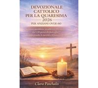 DEVOZIONALE CATTOLICO PER LA QUARESIMA 2026 PER ANZIANI OVER 60: Scrittura quotidiana, preghiera e riflessione per i 40 giorni di Quaresima per approfondire la tua fede e la tua crescita spirituale