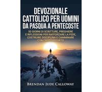 Devozionale Cattolico per Uomini da Pasqua a Pentecoste: 50 Giorni di Scritture, Preghiere e Riflessioni per Rafforzare la Fede, Costruire Disciplina e Camminare con Cristo Risorto