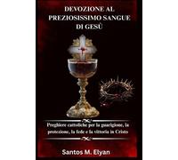 Devozione Al Preziosissimo Sangue Di Gesù: Preghiere cattoliche per la guarigione, la protezione, la fede e la vittoria in Cristo