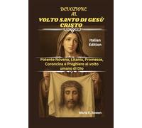DEVOZIONE AL VOLTO SANTO DI GESÙ CRISTO: Potente Novena, Litania, Promesse, Coroncina e Preghiere al volto umano di Dio