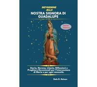 DEVOZIONE ALLA NOSTRA SIGNORA DI GUADALUPE: Storia, Novene, Litanie, Riflessioni e Preghiere Devozionali per l'intercessione di Maria e per ogni necessità.